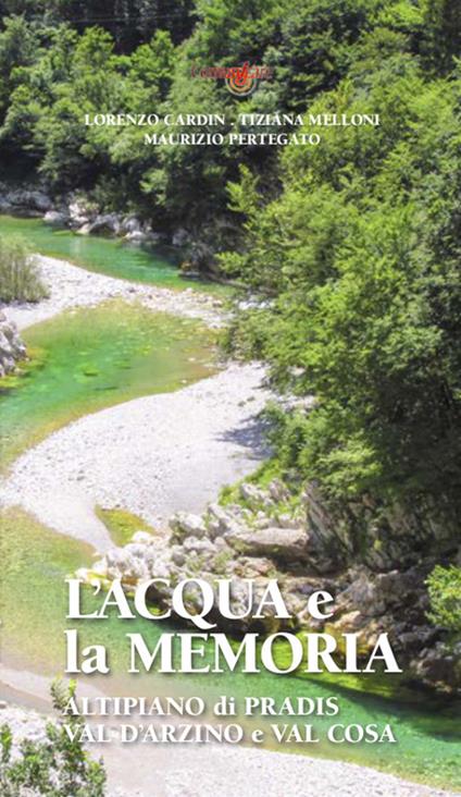 L' acqua e la memoria. Val d'Arzino e altipiano di Pradis - Lorenzo Cardin,Tiziana Melloni,Maurizio Pertegato - copertina