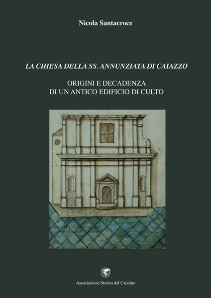 La chiesa della SS. Annunziata di Caiazzo. Origini e decadenza di un antico edificio di culto - Nicola Santacroce - copertina