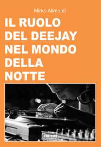 Libro Il ruolo del deejay nel mondo della notte Mirko Alimenti