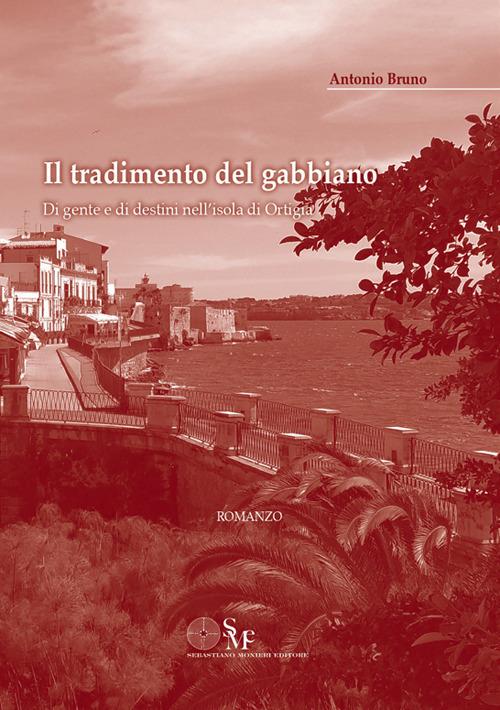 Il tradimento del gabbiano. Di gente e destini nell'isola di Ortigia - Antonio Bruno - copertina