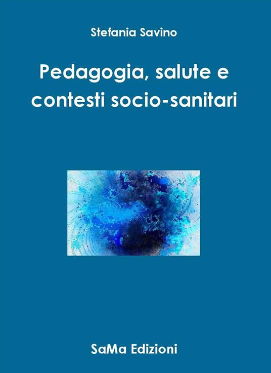 Pedagogia, salute e contesti socio-sanitari - Stefania Savino - copertina