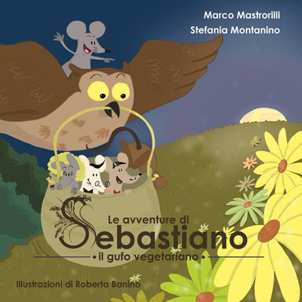 Le avventure di Sebastiano il gufo vegetariano. Ediz. illustrata - Marco Mastrorilli,Stefania Montanino - copertina