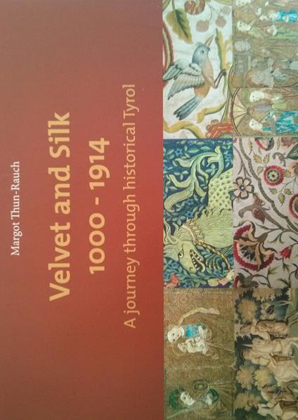 Velvet and silk 1000-1914. A journey through historical Tyrol. Catalog of the exhibition (1st may-30th october 2017). Ediz. illustrata - Margot Thun-Rauch - copertina