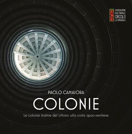Colonie. Le colonie marine del Littorio sulla costa apuo-versiliese - Paolo Camaiora - copertina