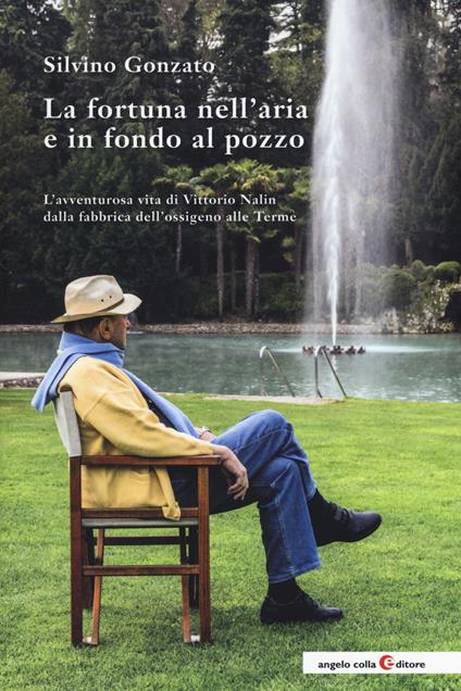 La fortuna nell'aria e in fondo al pozzo. L'avventurosa vita di Vittorio Nalin dalla fabbrica dell'ossigeno alle Terme - Silvino Gonzato - copertina