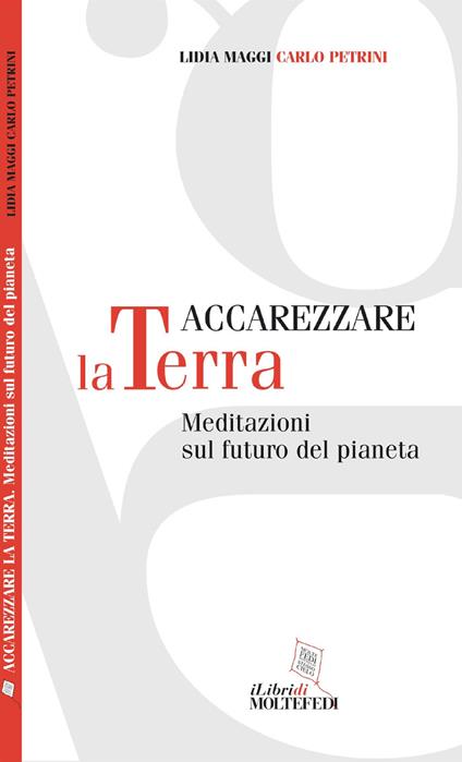 Accarezzare la terra. Meditazioni sul futuro del pianeta - Lidia Maggi,Carlo Petrini - copertina