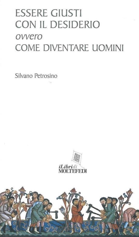 Essere giusti con il desiderio ovvero come diventare uomini - Silvano Petrosino - copertina