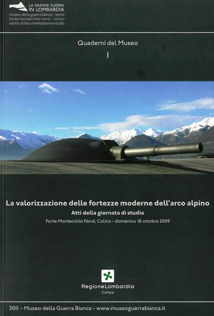 La valorizzazione delle fortezze moderne dell'arco alpino. Atti della giornata di studio (Forte Montecchio Nord Colico, 18 ottobre 2009) - copertina
