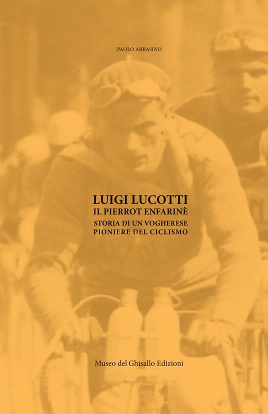 Luigi Lucotti. Il Pierrot Enfarinè. Storia di un vogherese pioniere del ciclismo - Paolo Arbasino - copertina