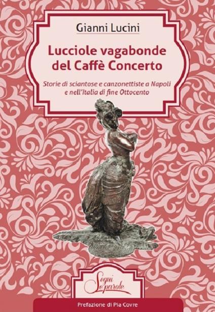 Lucciole vagabonde del Caffé Concerto. Storie di sciantose e canzonettiste a Napoli e nell’Italia di fine Ottocento - Gianni Lucini - copertina