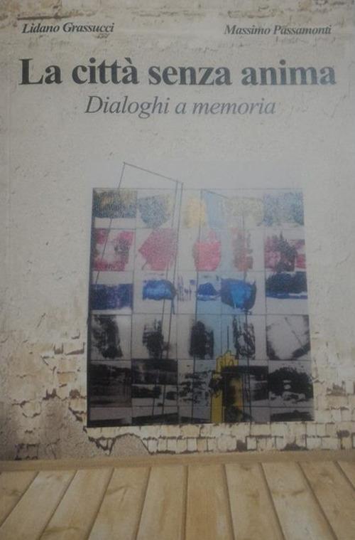 La città senza anima. Dialoghi e memorie - Lidano Grassucci,Massimo Passamonti - copertina