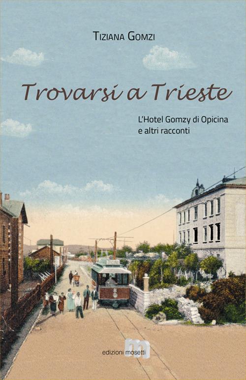 Trovarsi a Trieste. L'Hotel Gomzy di Opicina e altri racconti - Tiziana Gomzi - copertina