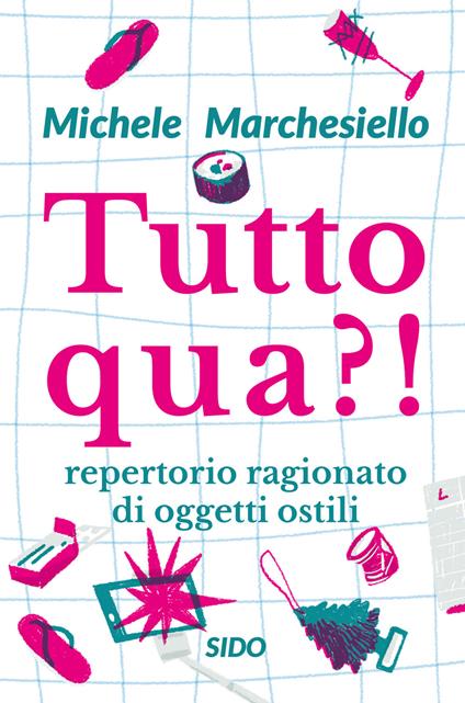 Tutto qua?! Repertorio ragionato di oggetti ostili - Michele Marchesiello - copertina