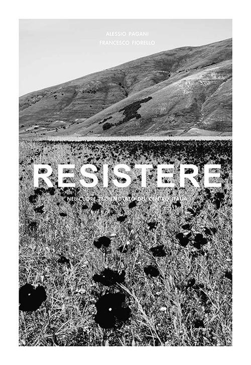 Resistere. Nel cuore terremotato del centro Italia. Ediz. illustrata - Alessio Pagani,Francesco Fiorello,Patrizia Senatore - copertina