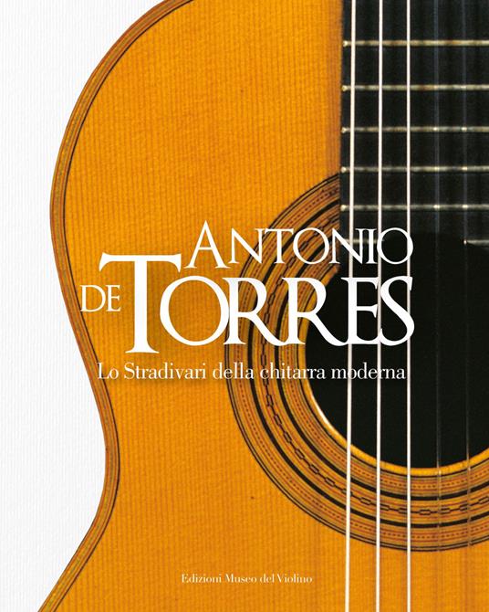Antonio De Torres. Lo Stradivari della chitarra moderna. Ediz. italiana e inglese - copertina