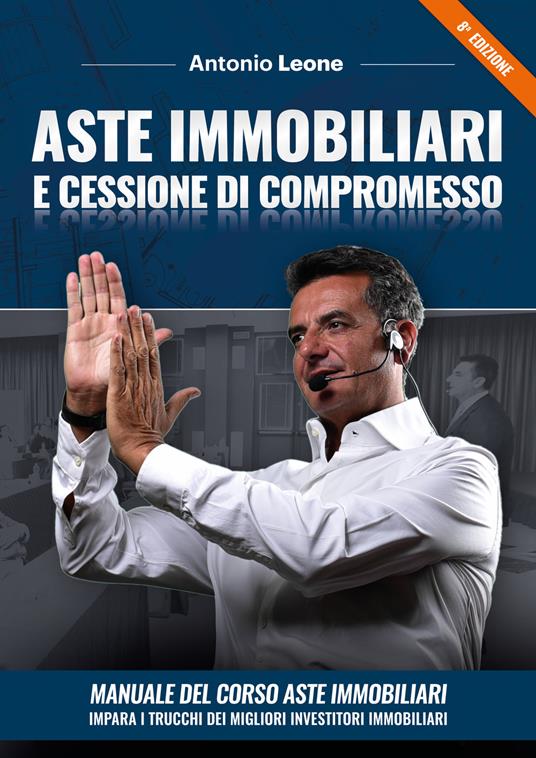 Aste immobiliari e cessione di compromesso. Manuale del corso Aste immobiliari. Impara i trucchi dei migliori investitori immobiliari. Con corso di formazione online - Antonio Leone - copertina