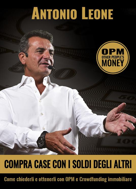 Compra case con i soldi degli altri. Come chiederli e ottenerli con OPM e crowdfunding immobiliare - Antonio Leone - copertina