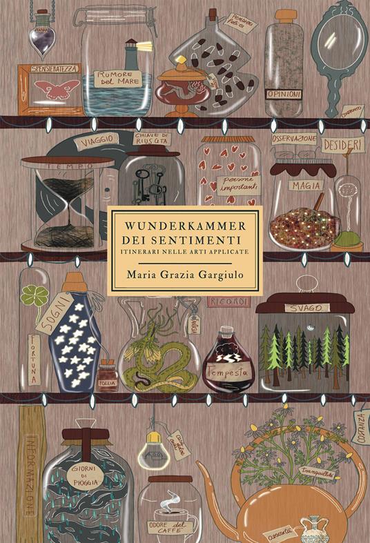 Wunderkammer dei sentimenti. Itinerario nelle arti applicate - Maria Grazia Gargiulo - copertina
