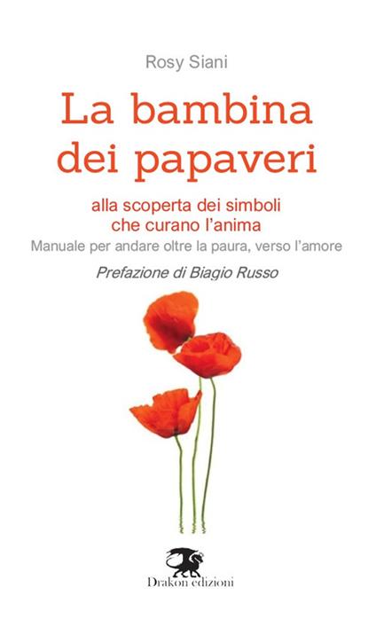La bambina dei papaveri. Alla scoperta dei simboli che curano l'anima. Manuale per andare oltre la paura, verso l'amore. Nuova ediz. - Rosy Siani - copertina
