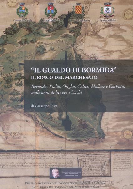 Il Gualdo di Bormida. Il Bosco del Marchesato. Bormida, Rialto, Osiglia, Calice, Mallare e Carbuta: mille anni di liti per i boschi - Giuseppe Testa - copertina