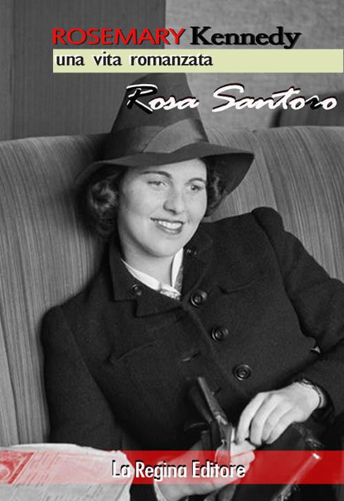 Rosemary Kennedy. Una vita romanzata - Rosa Santoro - copertina