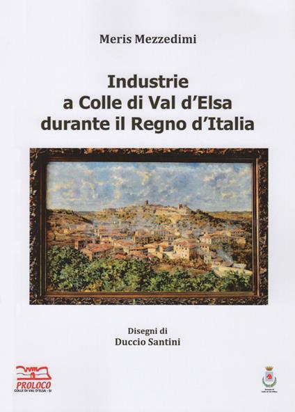 Industrie a Colle di Val d'Elsa durante il Regno d'Italia. Ediz. illustrata - Meris Mezzedimi - copertina