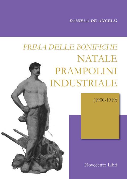 Prima delle bonifiche. Natale Prampolini industriale (1900-1919) - Daniela De Angelis - copertina
