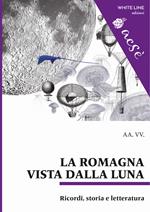 La Romagna vista dalla luna. Ricordi, storia e letteratura