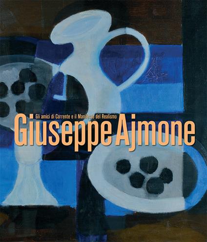 Giuseppe Ajmone. Gli amici di Corrente e il Manifesto del Realismo. Catalogo della mostra (Milano, 8 maggio-12 luglio 2018). Ediz. illustrata - Lorella Giudici - copertina