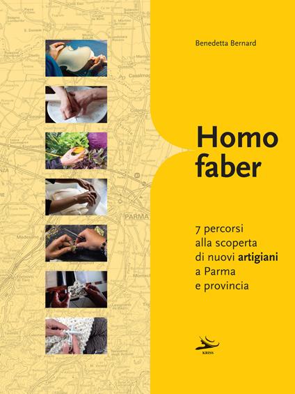 Homo faber. 7 percorsi alla scoperta di nuovi artigiani a Parma e provincia - Benedetta Bernard - copertina