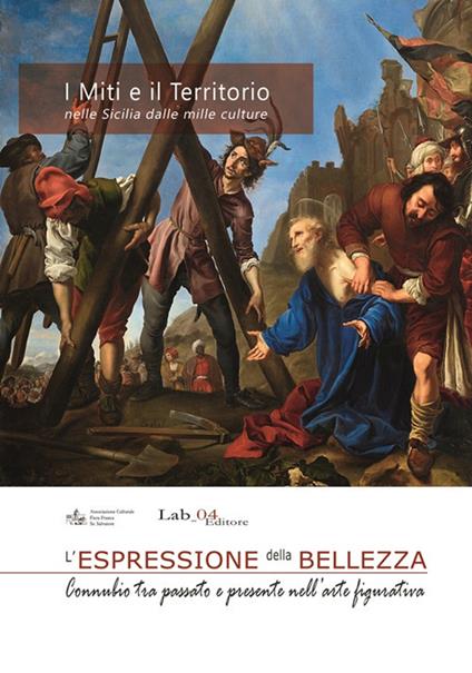 I miti e il territorio nella Sicilia dalle mille culture. L'espressione della bellezza. Connubio tra passato e presente nell'arte figurativa. Catalogo della Mostra - Andrea Maggio - copertina