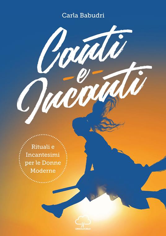 Canti e incanti. Rituali e incantesimi per le donne moderne - Carla Babudri - copertina