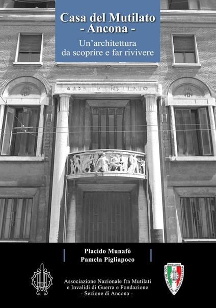 Casa del Mutilato, Ancona. Un'architettura da scoprire e far rivivere - Placido Munafò,Pamela Pigliapoco - copertina