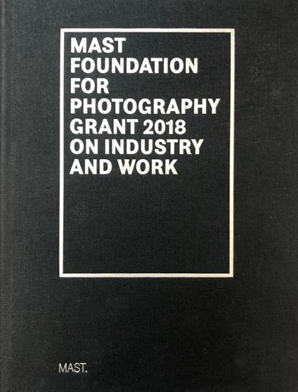 Mast foundation for photography grant 2018 on industry and work. Ediz. italiana e inglese - copertina
