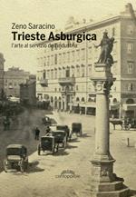 Trieste asburgica. L'arte al servizio dell'industria. Ediz. illustrata