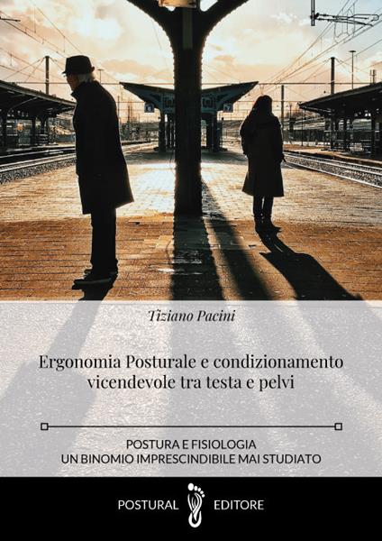 Ergonomia posturale e condizionamento vicendevole tra testa e pelvi. Postura e fisiologia un binomio imprescindibile - Tiziano Pacini - copertina