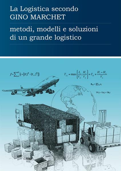 La logistica secondo Gino Marchet. Metodi, modelli e soluzioni di un grande logistico - copertina