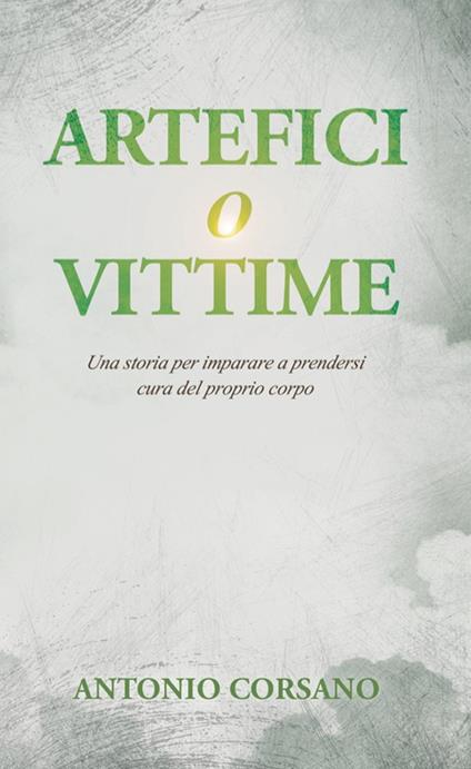Artefici o vittime. Una storia per imparare a prendersi cura del proprio corpo - Antonio Corsano - copertina