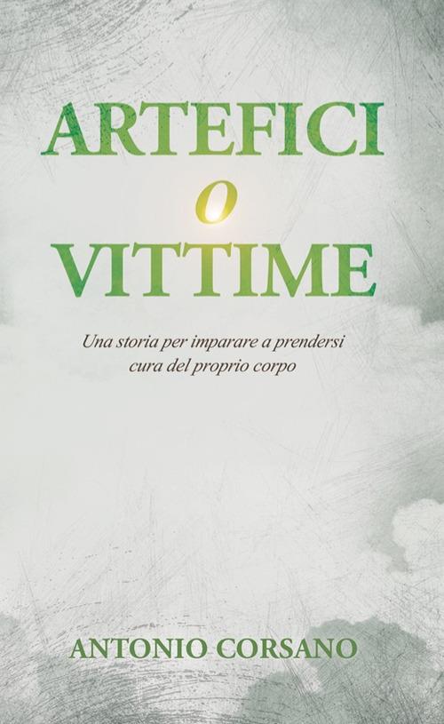 Artefici o vittime. Una storia per imparare a prendersi cura del proprio corpo - Antonio Corsano - copertina
