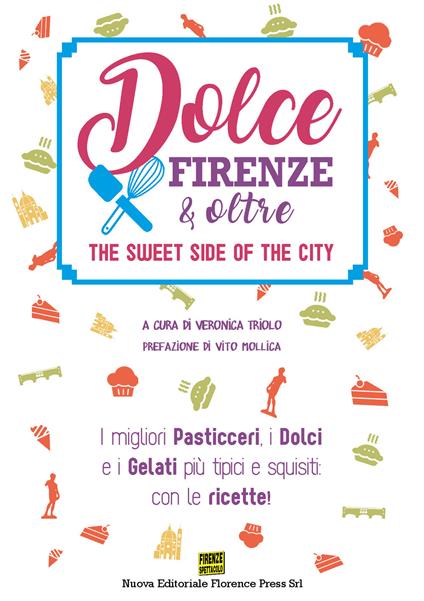Dolce Firenze & oltre. The sweet side of the city. I migliori pasticceri, i dolci e i gelati più tipici e squisiti: con le ricette - copertina
