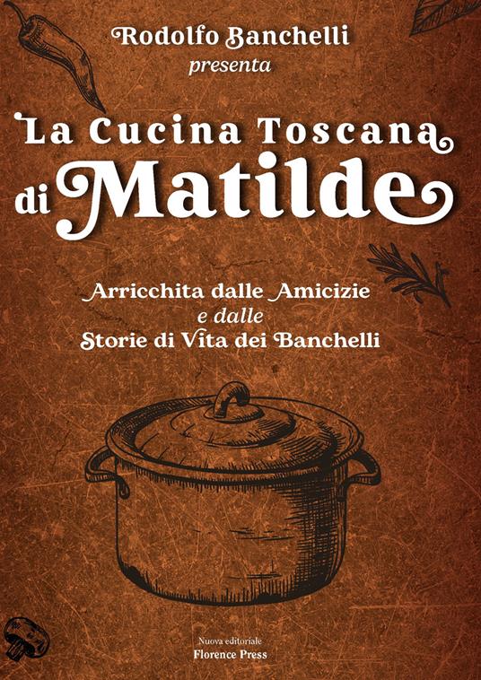La cucina toscana di Matilde. Arricchita dalle amicizie e dalle storie di vita dei Banchelli - Rodolfo Banchelli - copertina