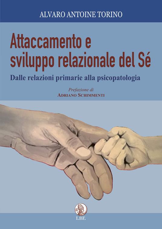 Attaccamento e sviluppo relazionale del sé. Dalle relazioni primarie alla psicopatologia - Alvaro Antoine Torino - copertina