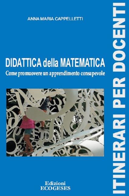Didattica della matematica. Come promuovere un apprendimento consapevole - Annamaria Cappelletti - copertina