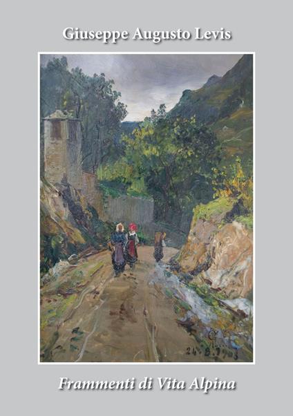 Frammenti di vita alpina. Giuseppe Augusto Levis. Ediz. illustrata - Paolo Nesta - copertina