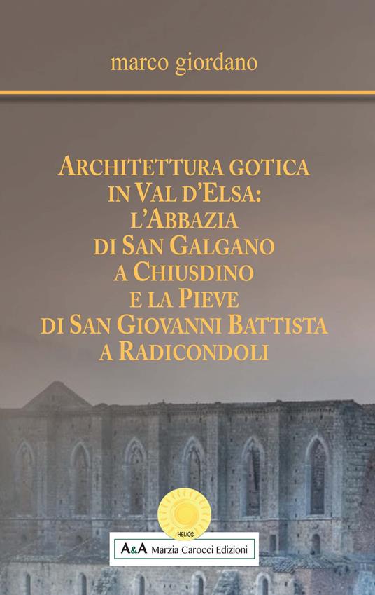 Architettura gotica in Val d'Elsa: l’abbazia di San Galgano a Chiusdino e la Pieve di San Giovanni Battista a Radicondoli - Marco Giordano - copertina