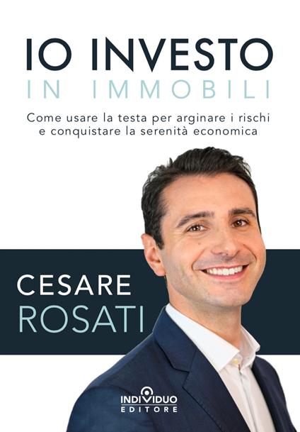 Io investo in immobili. Come usare la testa per arginare i rischi e conquistare la serenità economica - Cesare Rosati - copertina