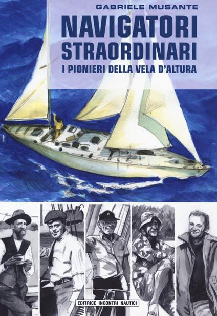 Navigatori straordinari. I pionieri della vela d'altura - Gabriele Musante - copertina