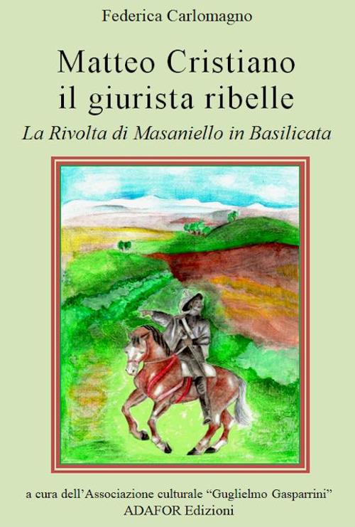 Matteo Cristiano il giurista ribelle. La rivolta di Masaniello in Basilicata - Federica Carlomagno - copertina