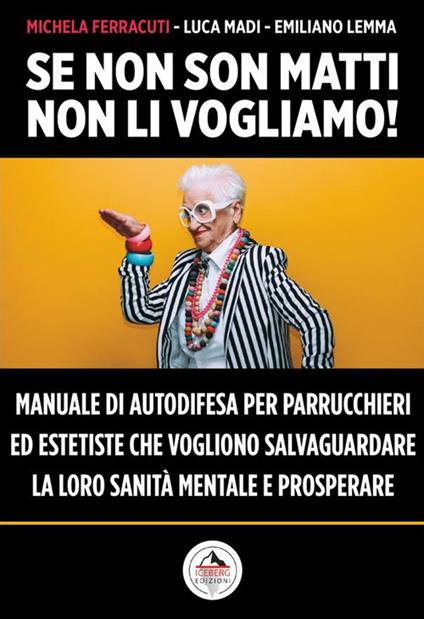 Se non son matti non li vogliamo! Manuale di autodifesa per parrucchieri ed estetiste che vogliono salvaguardare la loro sanità mentale e prosperare - Michela Ferracuti,Emiliano Lemma,Luca Madi - copertina