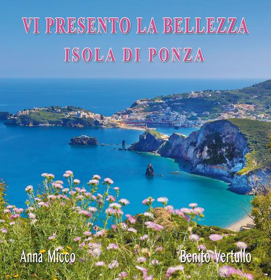Vi presento la bellezza. Isola di Ponza. Con Segnalibro - Anna Micco,Benito Vertullo,Benito Zomparelli - copertina